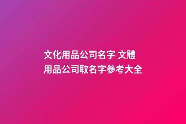 文化用品公司名字 文體用品公司取名字參考大全-第1張-公司起名-玄機派
